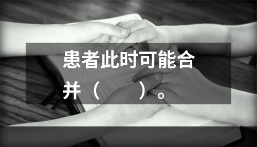 患者此时可能合并（　　）。