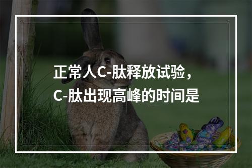 正常人C-肽释放试验，C-肽出现高峰的时间是