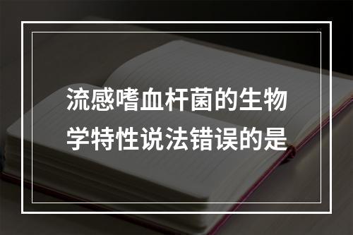 流感嗜血杆菌的生物学特性说法错误的是