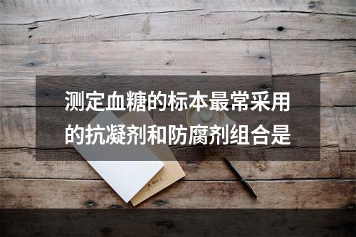 测定血糖的标本最常采用的抗凝剂和防腐剂组合是