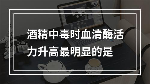 酒精中毒时血清酶活力升高最明显的是