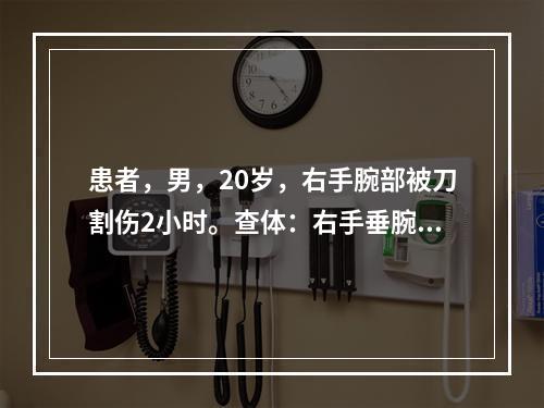 患者，男，20岁，右手腕部被刀割伤2小时。查体：右手垂腕，