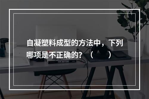 自凝塑料成型的方法中，下列哪项是不正确的？（　　）