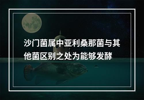 沙门菌属中亚利桑那菌与其他菌区别之处为能够发酵