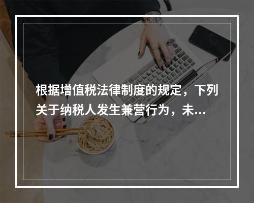 根据增值税法律制度的规定，下列关于纳税人发生兼营行为，未分别