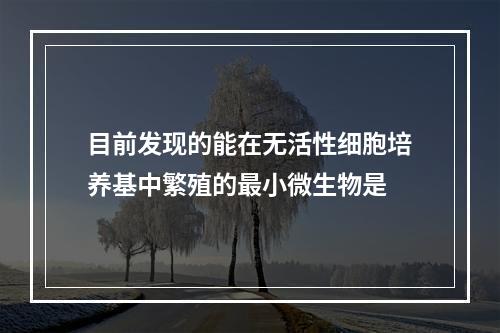 目前发现的能在无活性细胞培养基中繁殖的最小微生物是