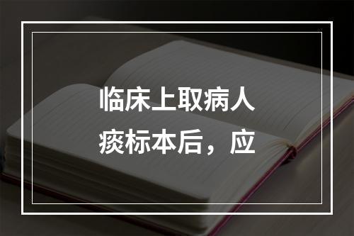 临床上取病人痰标本后，应