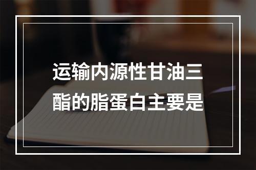 运输内源性甘油三酯的脂蛋白主要是