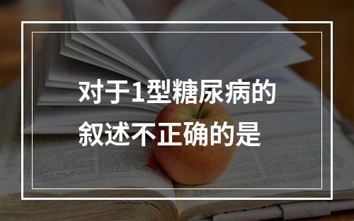 对于1型糖尿病的叙述不正确的是