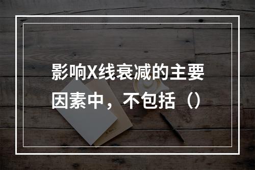 影响X线衰减的主要因素中，不包括（）