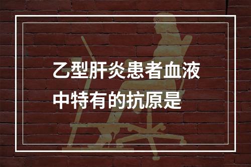 乙型肝炎患者血液中特有的抗原是