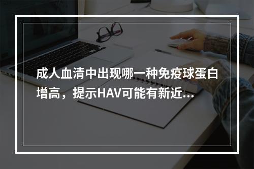 成人血清中出现哪一种免疫球蛋白增高，提示HAV可能有新近感染