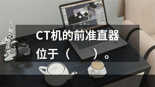 CT机的前准直器位于（　　）。