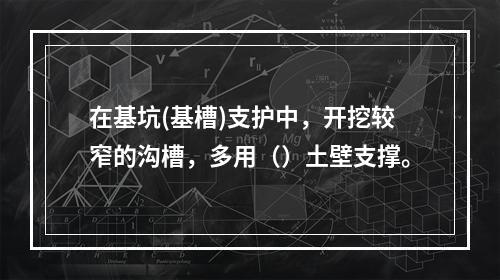 在基坑(基槽)支护中，开挖较窄的沟槽，多用（）土壁支撑。