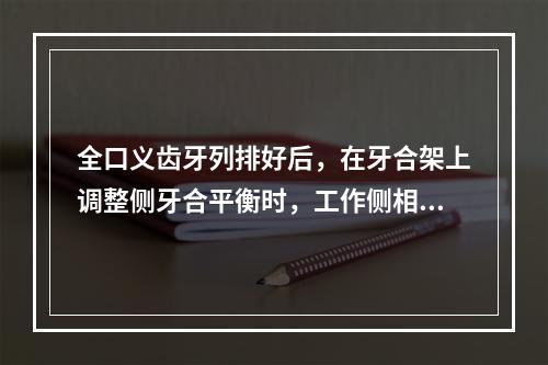 全口义齿牙列排好后，在牙合架上调整侧牙合平衡时，工作侧相对牙