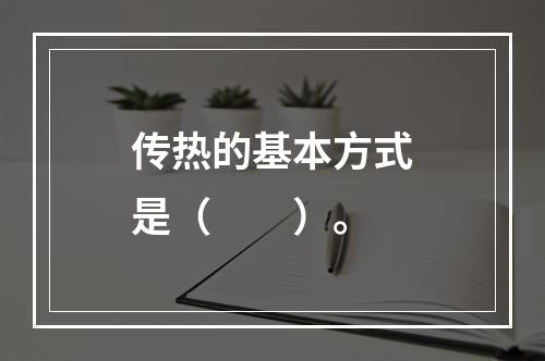 传热的基本方式是（　　）。