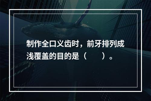 制作全口义齿时，前牙排列成浅覆盖的目的是（　　）。