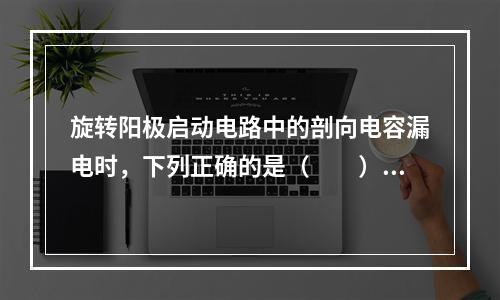 旋转阳极启动电路中的剖向电容漏电时，下列正确的是（　　）。