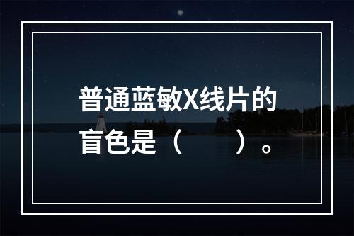 普通蓝敏X线片的盲色是（　　）。