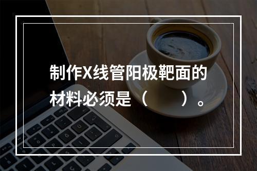 制作X线管阳极靶面的材料必须是（　　）。