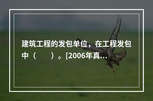 建筑工程的发包单位，在工程发包中（　　）。[2006年真题