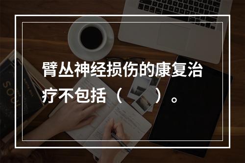 臂丛神经损伤的康复治疗不包括（　　）。