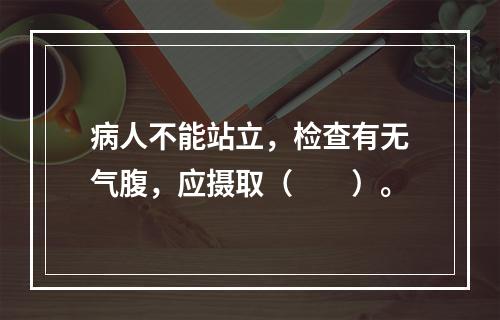 病人不能站立，检查有无气腹，应摄取（　　）。