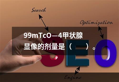 99mTcO—4甲状腺显像的剂量是（　　）。