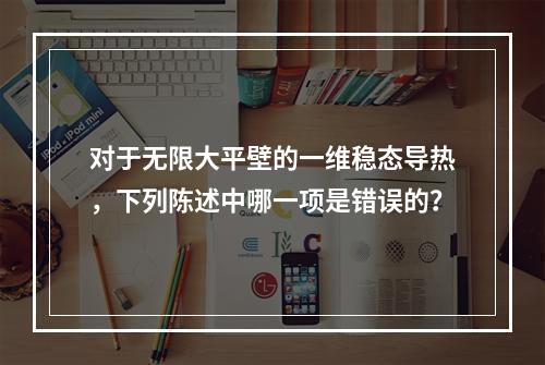 对于无限大平壁的一维稳态导热，下列陈述中哪一项是错误的？