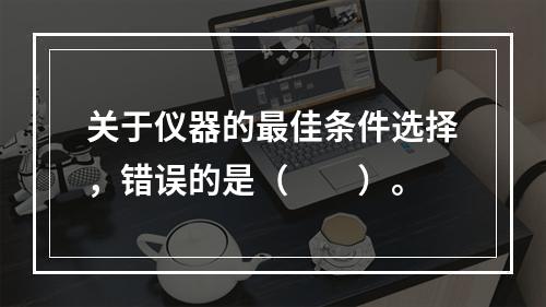 关于仪器的最佳条件选择，错误的是（　　）。