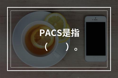 PACS是指（　　）。