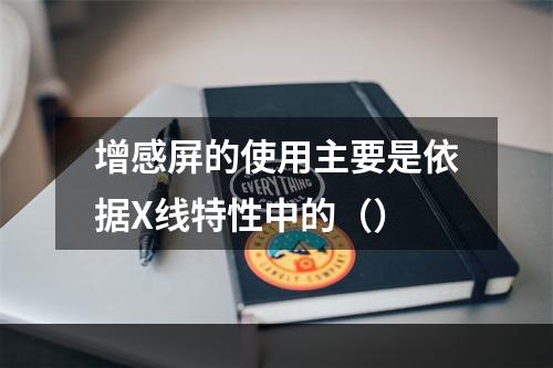 增感屏的使用主要是依据X线特性中的（）