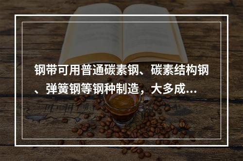 钢带可用普通碳素钢、碳素结构钢、弹簧钢等钢种制造，大多成卷供