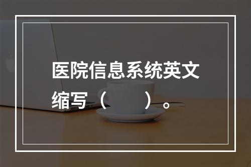 医院信息系统英文缩写（　　）。