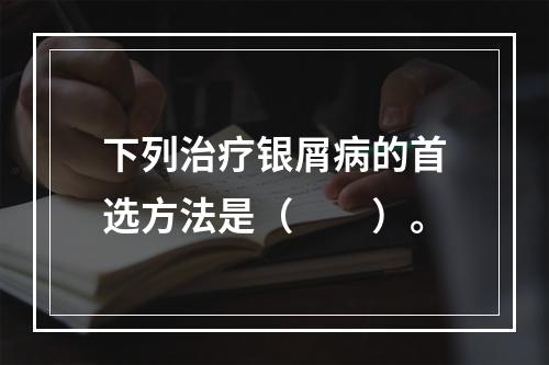 下列治疗银屑病的首选方法是（　　）。