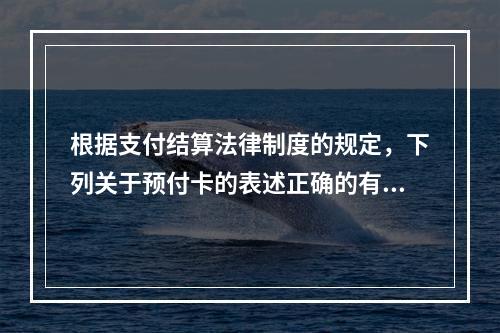 根据支付结算法律制度的规定，下列关于预付卡的表述正确的有（　