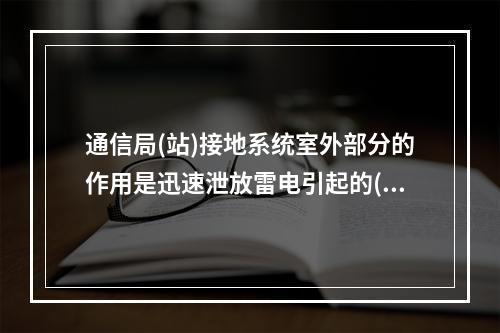 通信局(站)接地系统室外部分的作用是迅速泄放雷电引起的()。