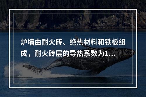 炉墙由耐火砖、绝热材料和铁板组成，耐火砖层的导热系数为1.