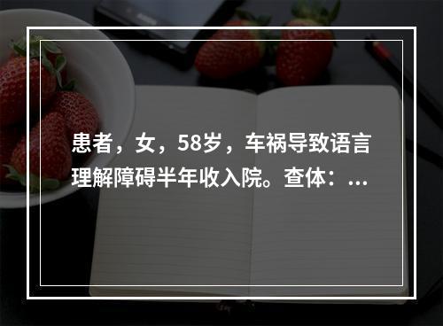 患者，女，58岁，车祸导致语言理解障碍半年收入院。查体：患