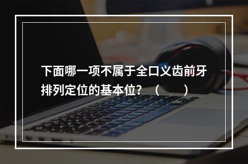 下面哪一项不属于全口义齿前牙排列定位的基本位？（　　）