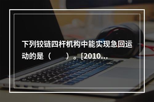 下列铰链四杆机构中能实现急回运动的是（　　）。[2010年