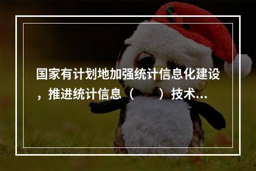 国家有计划地加强统计信息化建设，推进统计信息（　　）技术和统