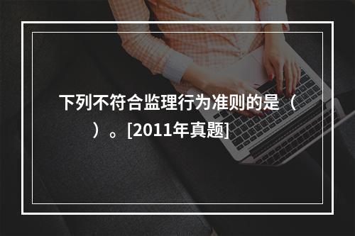 下列不符合监理行为准则的是（　　）。[2011年真题]