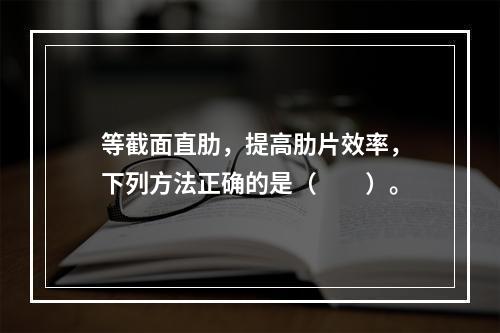 等截面直肋，提高肋片效率，下列方法正确的是（　　）。