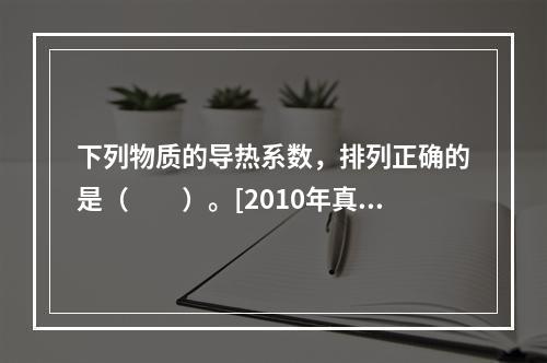 下列物质的导热系数，排列正确的是（　　）。[2010年真题