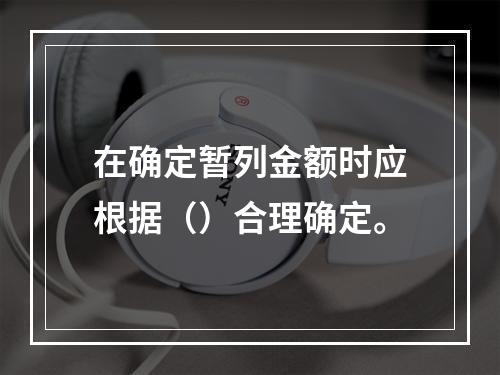 在确定暂列金额时应根据（）合理确定。