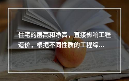 住宅的层高和净高，直接影响工程造价，根据不同性质的工程综合测