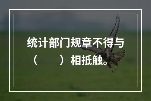 统计部门规章不得与（　　）相抵触。