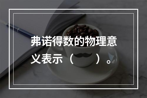 弗诺得数的物理意义表示（　　）。