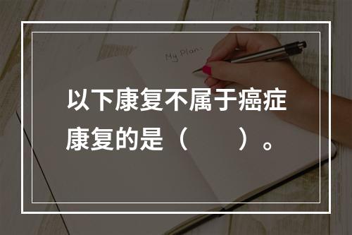 以下康复不属于癌症康复的是（　　）。